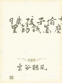 9岁孩子偷拿家里的钱怎么教育