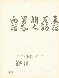 向男朋友表白的话感人的话