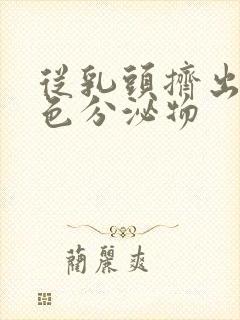 从乳头挤出来黄色分泌物