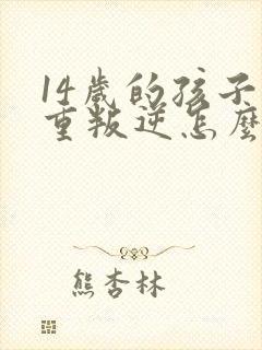 14岁的孩子严重叛逆怎么教育