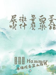 尿微量白蛋白高吃什么药能降下来