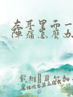 左耳里面一阵一阵痛怎么办