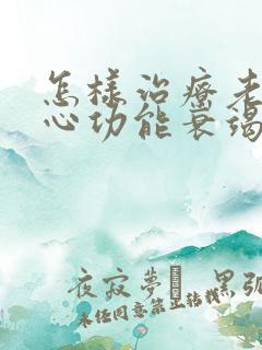 怎样治疗老年人心功能衰竭