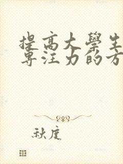 提高大学生学习专注力的方法