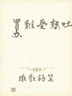 胃难受想吐什么办