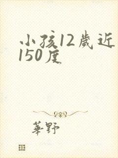 小孩12岁近视150度