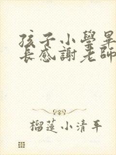 孩子小学毕业家长感谢老师发朋友圈