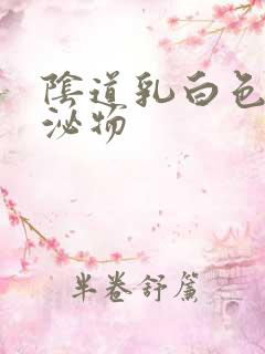 阴道乳白色的分泌物