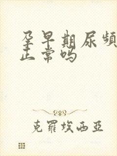 孕早期尿频厉害正常吗