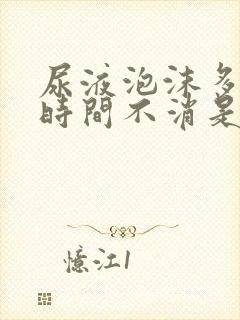 尿液泡沫多且长时间不消是怎么回事