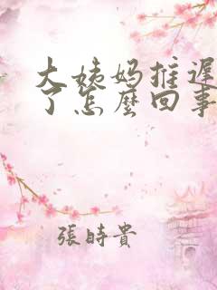 大姨妈推迟1天了怎么回事