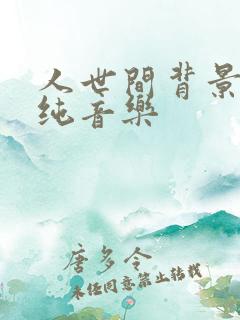 人世间背景音乐纯音乐