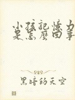 小孩记忆力太差是怎么回事