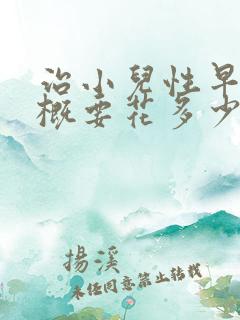 治小儿性早熟大概要花多少钱