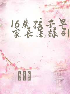 16岁孩子早恋家长怎样引导