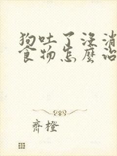 狗吐了没消化的食物怎么治疗