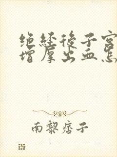 绝经后子宫内膜增厚出血怎么治疗