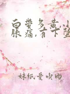 白带多黄,小腹胀痛,有下坠感怎么事