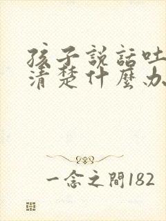 孩子说话吐字不清楚什么办