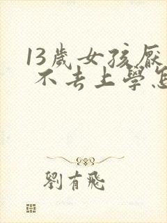 13岁女孩厌学 不去上学怎么办