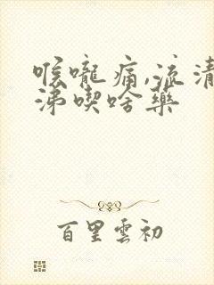 喉咙痛,流清鼻涕吃啥药