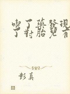 吃了药发现怀孕了对胎儿有影响吗