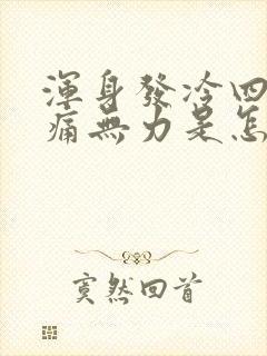 浑身发冷四肢酸痛无力是怎么回事