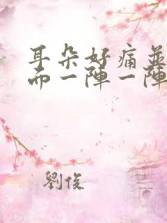 耳朵好痛并且里面一阵一阵的刺痛