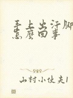 手上出汗脚冰凉怎么回事