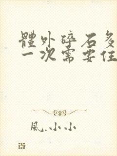 体外碎石多少钱一次需要住院吗