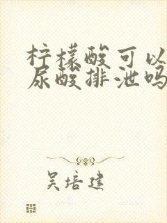 柠檬酸可以增加尿酸排泄吗