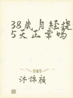 38岁月经提前5天正常吗