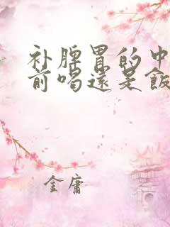 补脾胃的中药饭前喝还是饭后喝