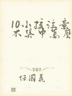 10小孩注意力不集中怎么办