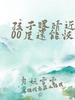 孩子眼睛近视300度还能恢复吗