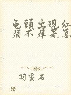 龟头出现红斑不痛不痒是怎么回事