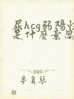 尿hcg弱阳性是什么意思