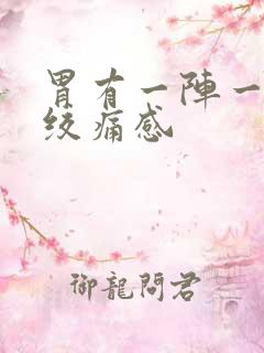 胃有一阵一阵的绞痛感