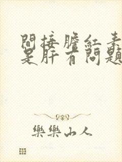 间接胆红素偏高是肝有问题吗