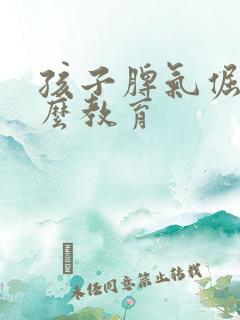 孩子脾气倔强怎么教育