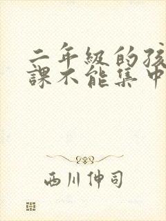 二年级的孩子上课不能集中注意力怎么办