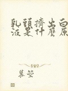 乳头挤出白色溢液是什么原因