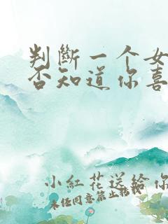 判断一个女生是否知道你喜欢她