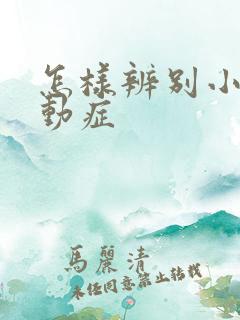 怎样辨别小儿好动症