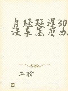 月经延迟30天没来怎么办