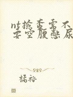 nt检查需不需要空腹憋尿