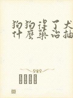 狗狗得了犬瘟吃什么药治抽