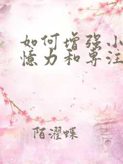 如何增强小孩记忆力和专注力