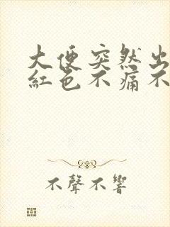 大便突然出血鲜红色不痛不痒怎么回事