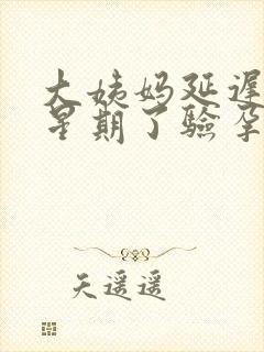 大姨妈延迟一个星期了验孕棒显示没有怀孕